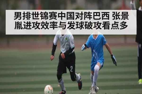 男排世锦赛中国对阵巴西 张景胤进攻效率与发球破攻看点多